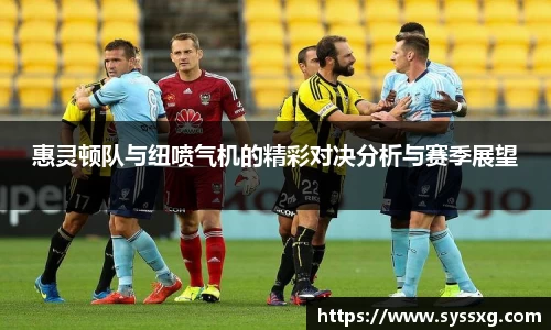 惠灵顿队与纽喷气机的精彩对决分析与赛季展望
