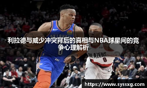 利拉德与威少冲突背后的真相与NBA球星间的竞争心理解析