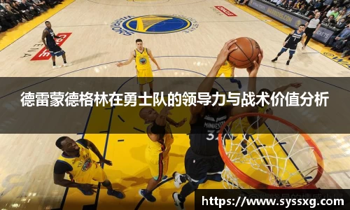 德雷蒙德格林在勇士队的领导力与战术价值分析