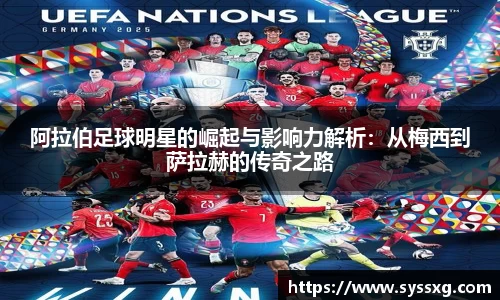 阿拉伯足球明星的崛起与影响力解析：从梅西到萨拉赫的传奇之路